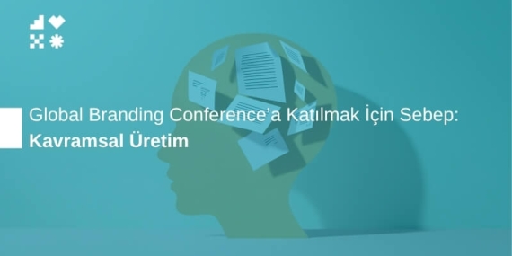 Kavramsal Üretim: Global Branding Conference’a Katılmak İçin Sebep
