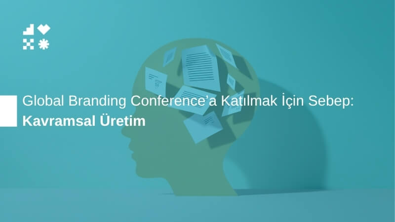 Kavramsal Üretim: Global Branding Conference'a Katılmak İçin Sebep